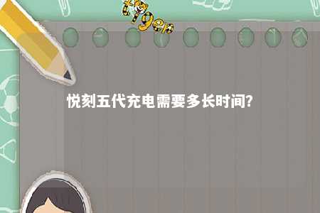 悦刻五代充电需要多长时间？ 